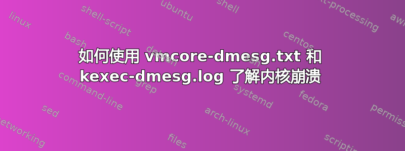 如何使用 vmcore-dmesg.txt 和 kexec-dmesg.log 了解内核崩溃