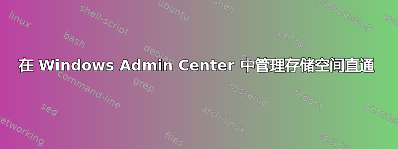 在 Windows Admin Center 中管理存储空间直通