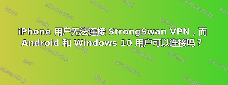 iPhone 用户无法连接 StrongSwan VPN，而 Android 和 Windows 10 用户可以连接吗？