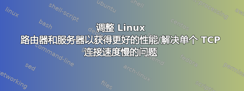 调整 Linux 路由器和服务器以获得更好的性能/解决单个 TCP 连接速度慢的问题