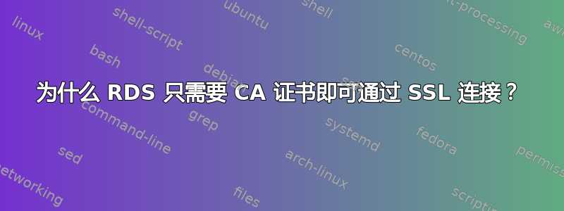 为什么 RDS 只需要 CA 证书即可通过 SSL 连接？