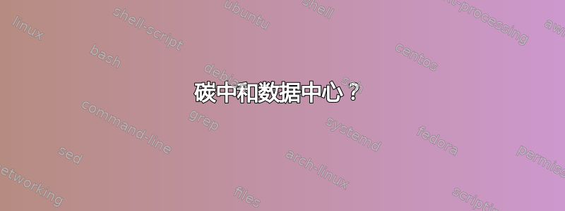 碳中和数据中心？