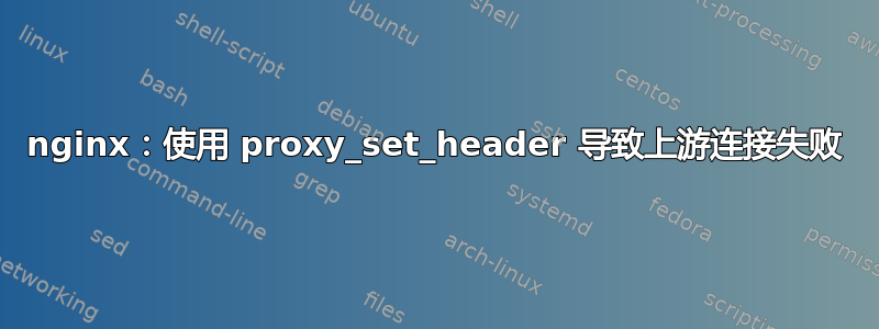 nginx：使用 proxy_set_header 导致上游连接失败