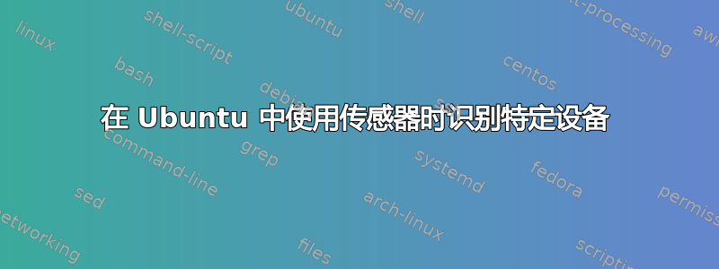 在 Ubuntu 中使用传感器时识别特定设备