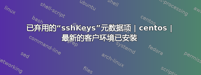 已弃用的“sshKeys”元数据项 | centos | 最新的客户环境已安装