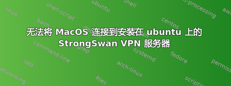 无法将 MacOS 连接到安装在 ubuntu 上的 StrongSwan VPN 服务器