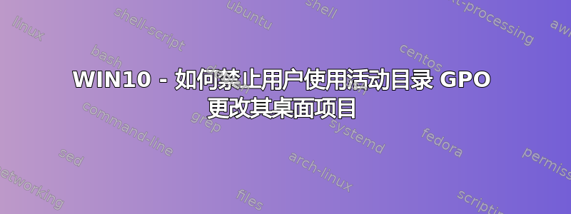 WIN10 - 如何禁止用户使用活动目录 GPO 更改其桌面项目