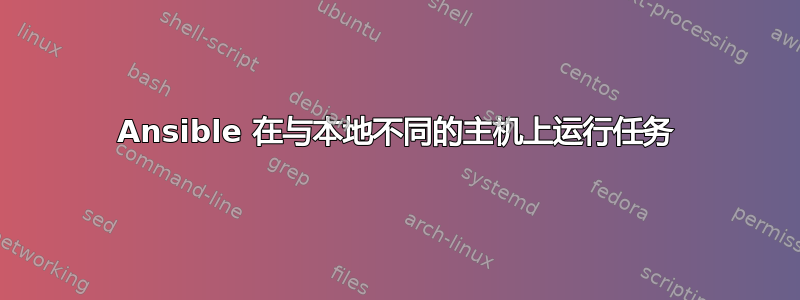 Ansible 在与本地不同的主机上运行任务