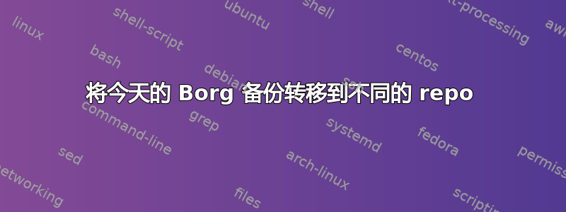 将今天的 Borg 备份转移到不同的 repo