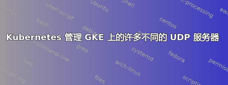 Kubernetes 管理 GKE 上的许多不同的 UDP 服务器