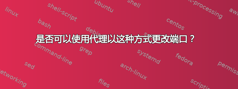 是否可以使用代理以这种方式更改端口？ 