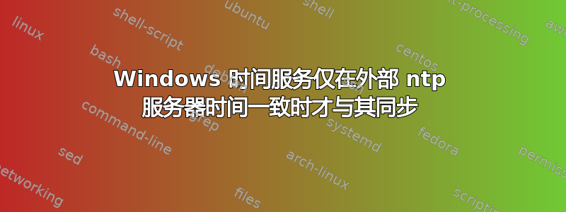 Windows 时间服务仅在外部 ntp 服务器时间一致时才与其同步