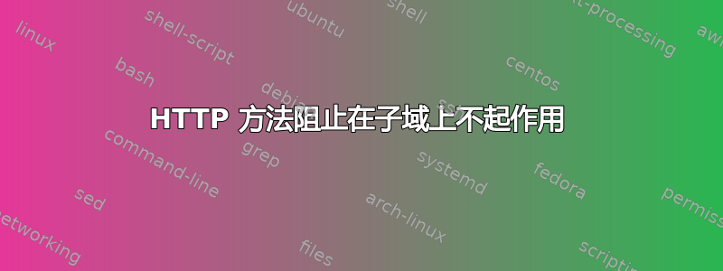 HTTP 方法阻止在子域上不起作用