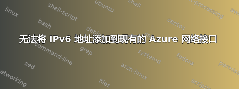 无法将 IPv6 地址添加到现有的 Azure 网络接口