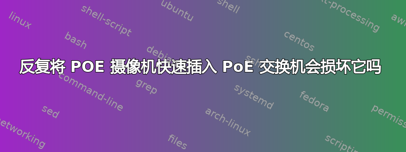 反复将 POE 摄像机快速插入 PoE 交换机会损坏它吗