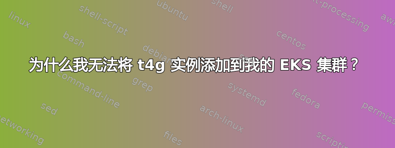 为什么我无法将 t4g 实例添加到我的 EKS 集群？