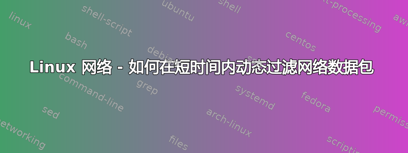 Linux 网络 - 如何在短时间内动态过滤网络数据包