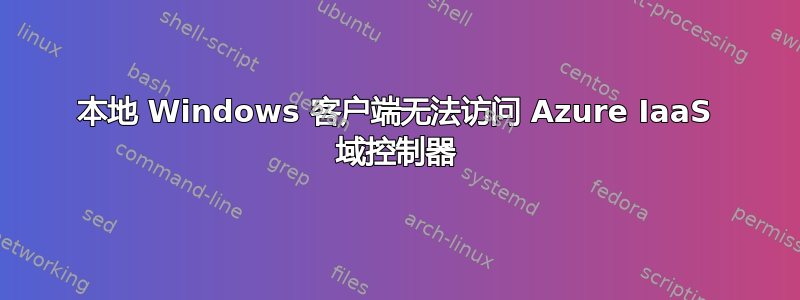 本地 Windows 客户端无法访问 Azure IaaS 域控制器