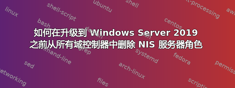 如何在升级到 Windows Server 2019 之前从所有域控制器中删除 NIS 服务器角色