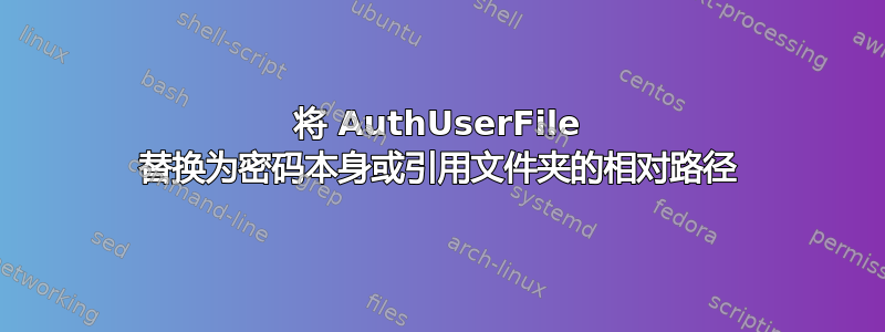 将 AuthUserFile 替换为密码本身或引用文件夹的相对路径