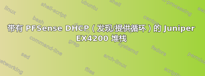 带有 PFSense DHCP（发现/提供循环）的 Juniper EX4200 堆栈