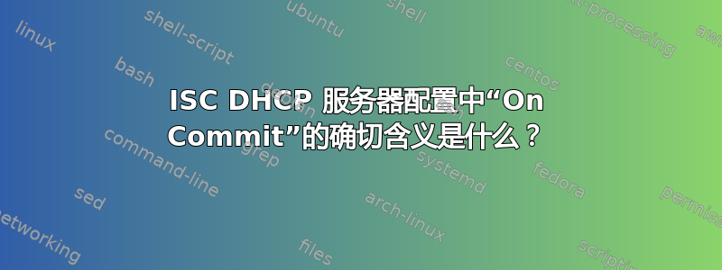 ISC DHCP 服务器配置中“On Commit”的确切含义是什么？