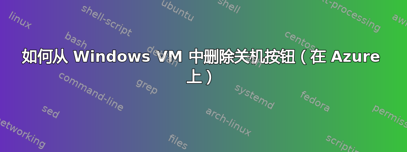 如何从 Windows VM 中删除关机按钮（在 Azure 上）