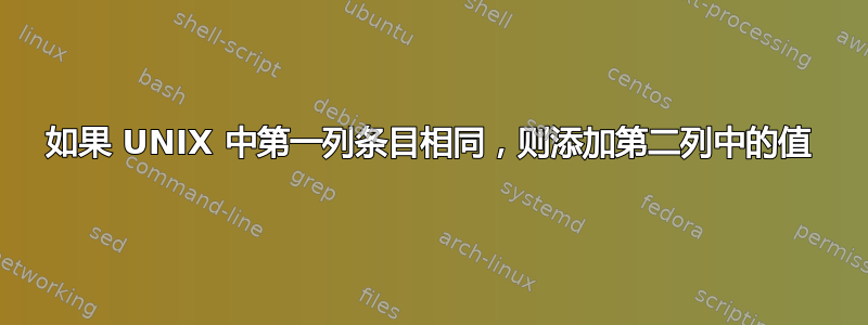 如果 UNIX 中第一列条目相同，则添加第二列中的值