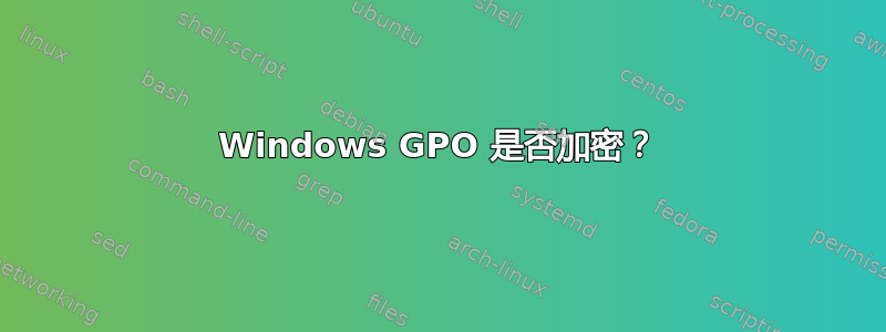 Windows GPO 是否加密？