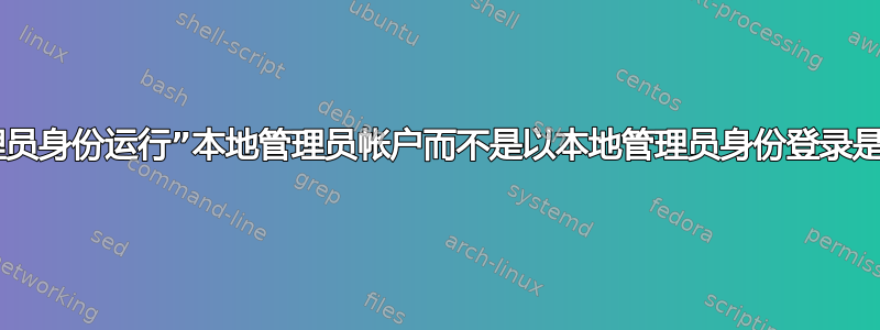 使用“以本地管理员身份运行”本地管理员帐户而不是以本地管理员身份登录是否真正有意义？