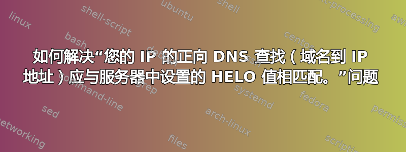 如何解决“您的 IP 的正向 DNS 查找（域名到 IP 地址）应与服务器中设置的 HELO 值相匹配。”问题