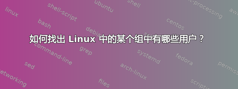 如何找出 Linux 中的某个组中有哪些用户？