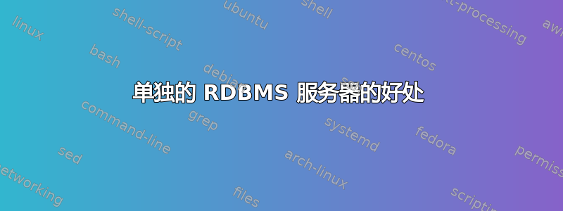 单独的 RDBMS 服务器的好处