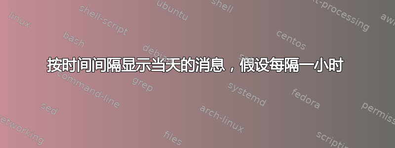 按时间间隔显示当天的消息，假设每隔一小时