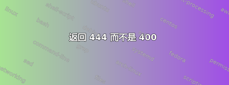 返回 444 而不是 400