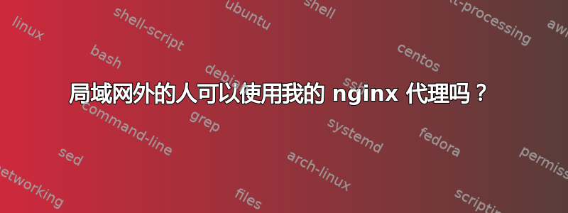 局域网外的人可以使用我的 nginx 代理吗？