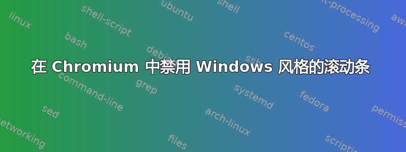 在 Chromium 中禁用 Windows 风格的滚动条