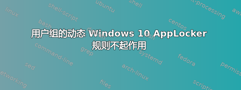 用户组的动态 Windows 10 AppLocker 规则不起作用
