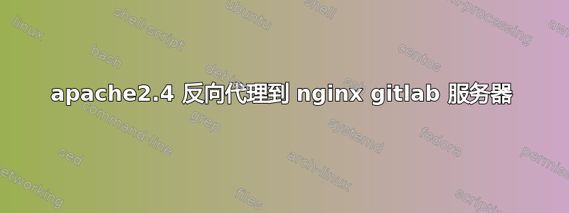 apache2.4 反向代理到 nginx gitlab 服务器