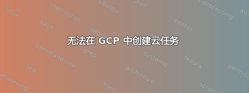 无法在 GCP 中创建云任务