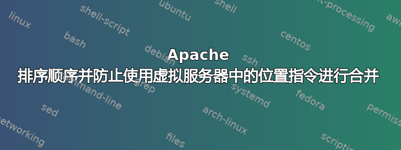 Apache 排序顺序并防止使用虚拟服务器中的位置指令进行合并