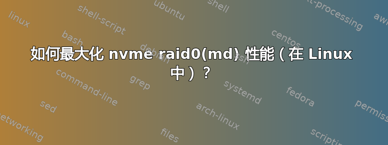 如何最大化 nvme raid0(md) 性能（在 Linux 中）？