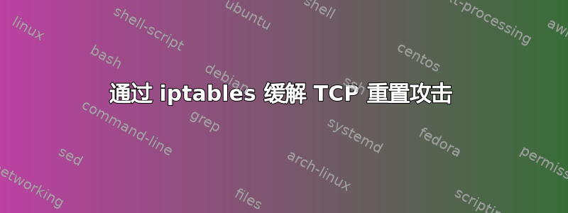 通过 iptables 缓解 TCP 重置攻击