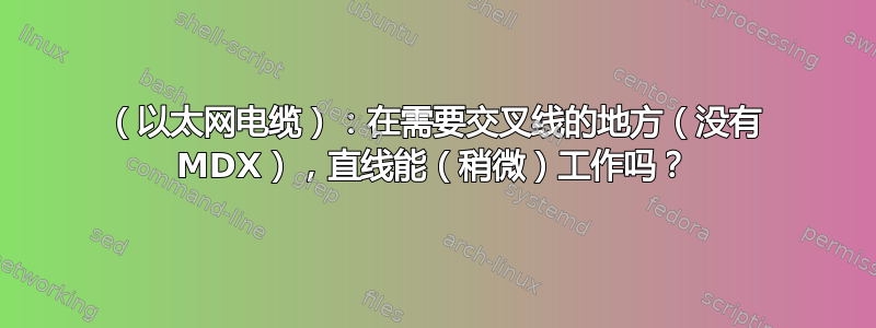 （以太网电缆）：在需要交叉线的地方（没有 MDX），直线能（稍微）工作吗？