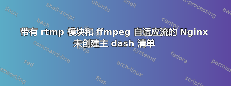 带有 rtmp 模块和 ffmpeg 自适应流的 Nginx 未创建主 dash 清单