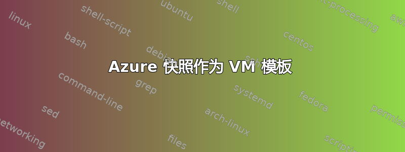 Azure 快照作为 VM 模板