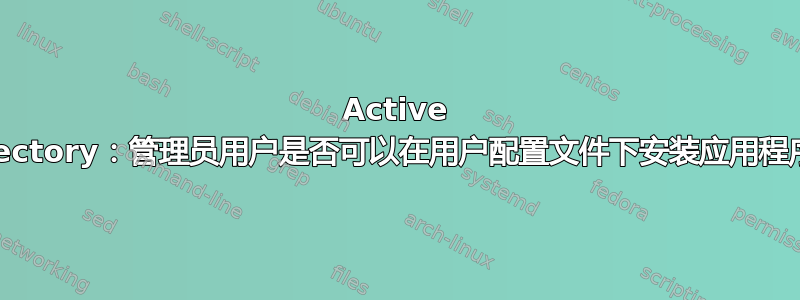 Active Directory：管理员用户是否可以在用户配置文件下安装应用程序？