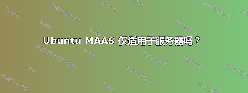 Ubuntu MAAS 仅适用于服务器吗？