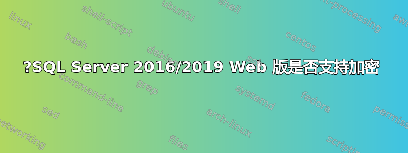 ?SQL Server 2016/2019 Web 版是否支持加密