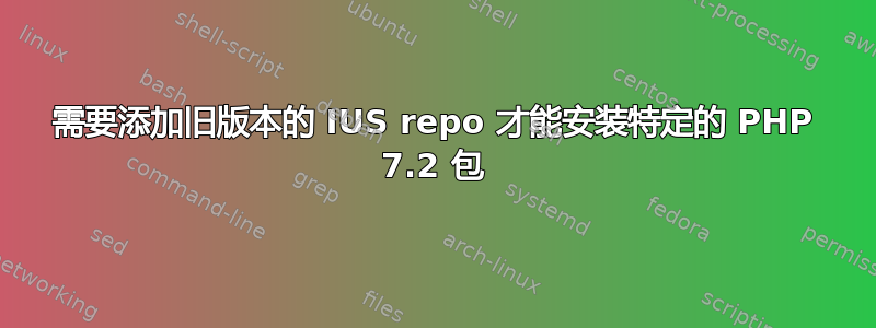 需要添加旧版本的 IUS repo 才能安装特定的 PHP 7.2 包